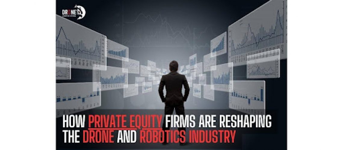 How Private Equity Firms Are Reshaping the Drone And Robotics Industry